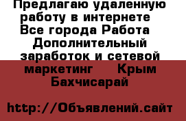 Предлагаю удаленную работу в интернете - Все города Работа » Дополнительный заработок и сетевой маркетинг   . Крым,Бахчисарай